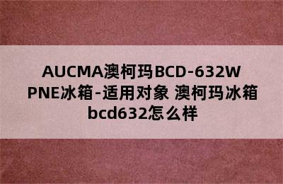 AUCMA澳柯玛BCD-632WPNE冰箱-适用对象 澳柯玛冰箱bcd632怎么样